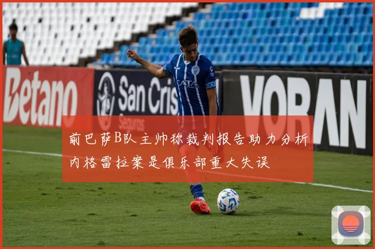前巴萨B队主帅称裁判报告助力分析内格雷拉案是俱乐部重大失误
