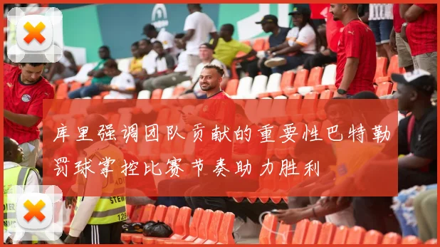 库里强调团队贡献的重要性巴特勒罚球掌控比赛节奏助力胜利