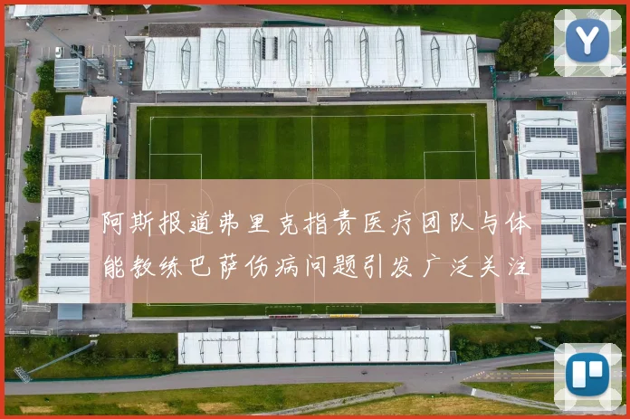 阿斯报道弗里克指责医疗团队与体能教练巴萨伤病问题引发广泛关注
