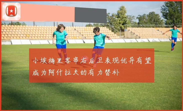 小埃梅里客串右后卫表现优异有望成为阿什拉夫的有力替补