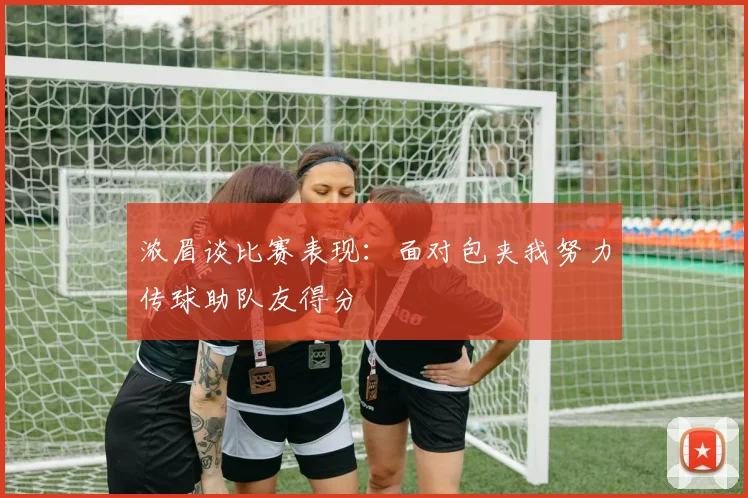浓眉谈比赛表现：面对包夹我努力传球助队友得分