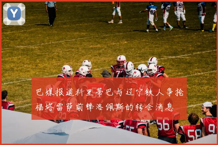 巴媒报道科里蒂巴与辽宁铁人争抢福塔雷萨前锋洛佩斯的转会消息