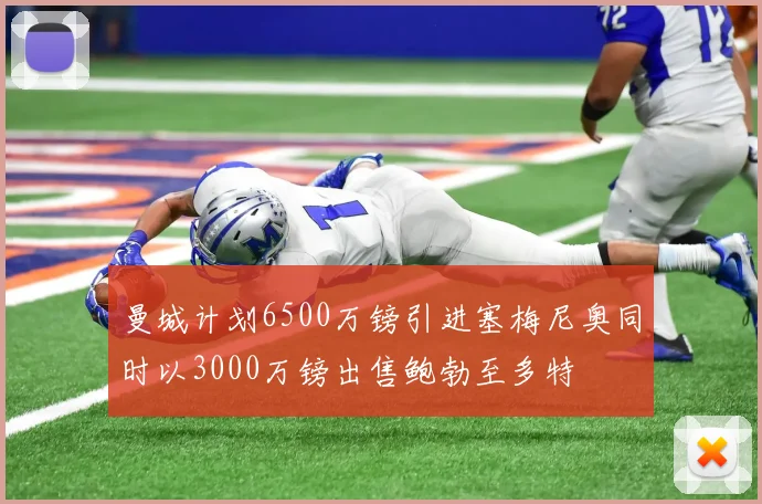 曼城计划6500万镑引进塞梅尼奥同时以3000万镑出售鲍勃至多特